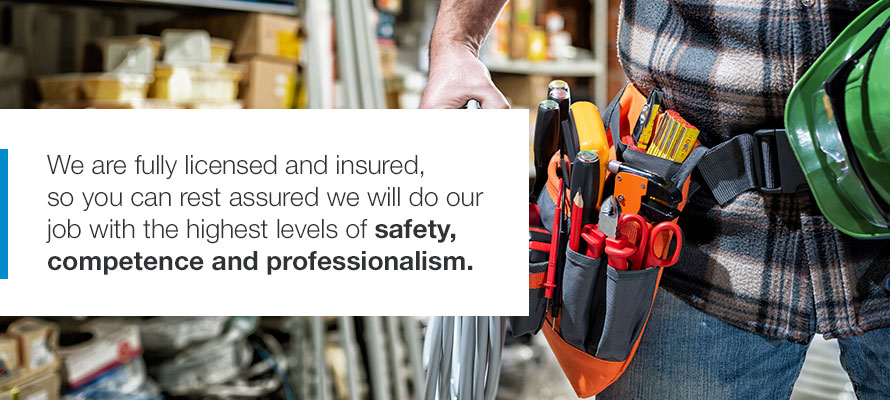 We are full licensed and insured, so you can rest assured we will do our job with the highest levels of safety, competence and professionalism.